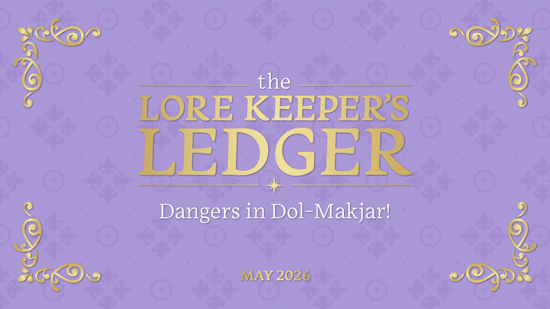 Lore Keeper's Ledger | Dangers in Dol-Makjar! | May 2026 