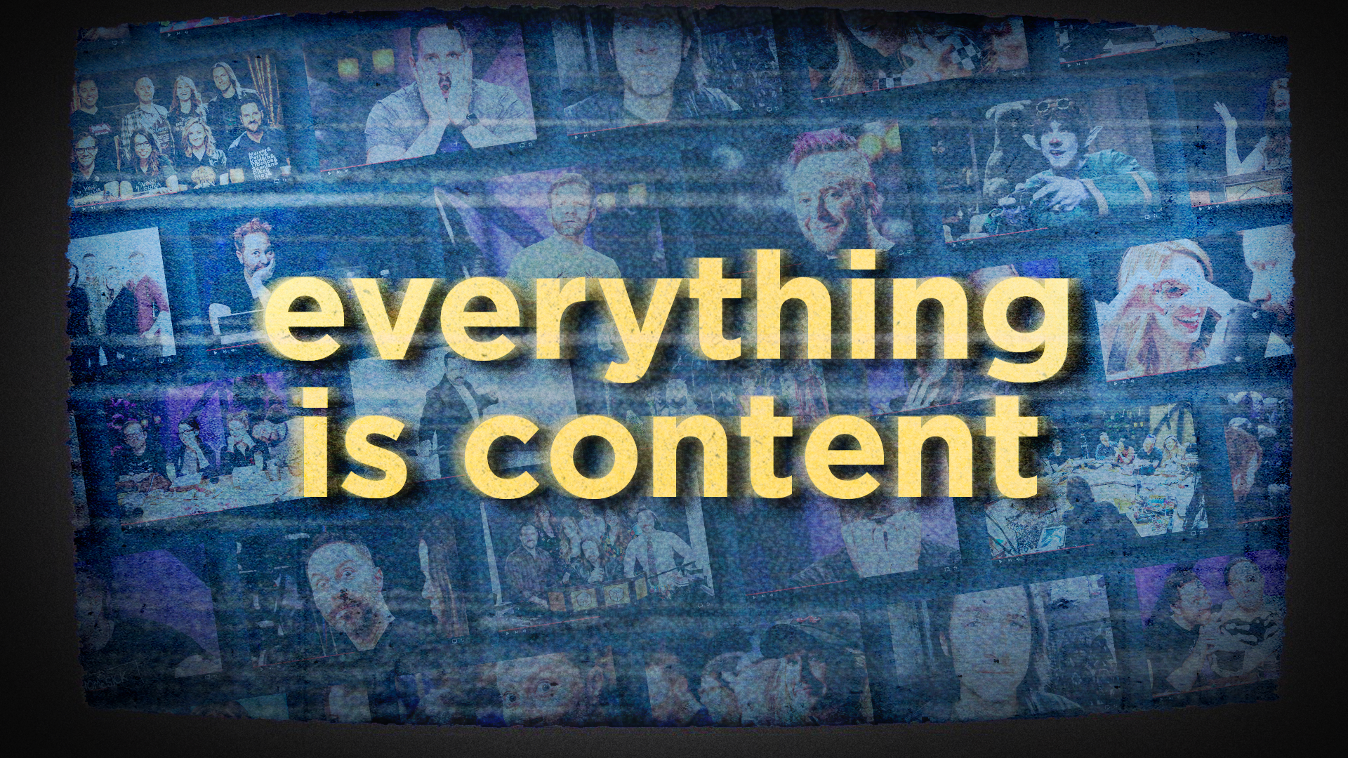 Everything is Content