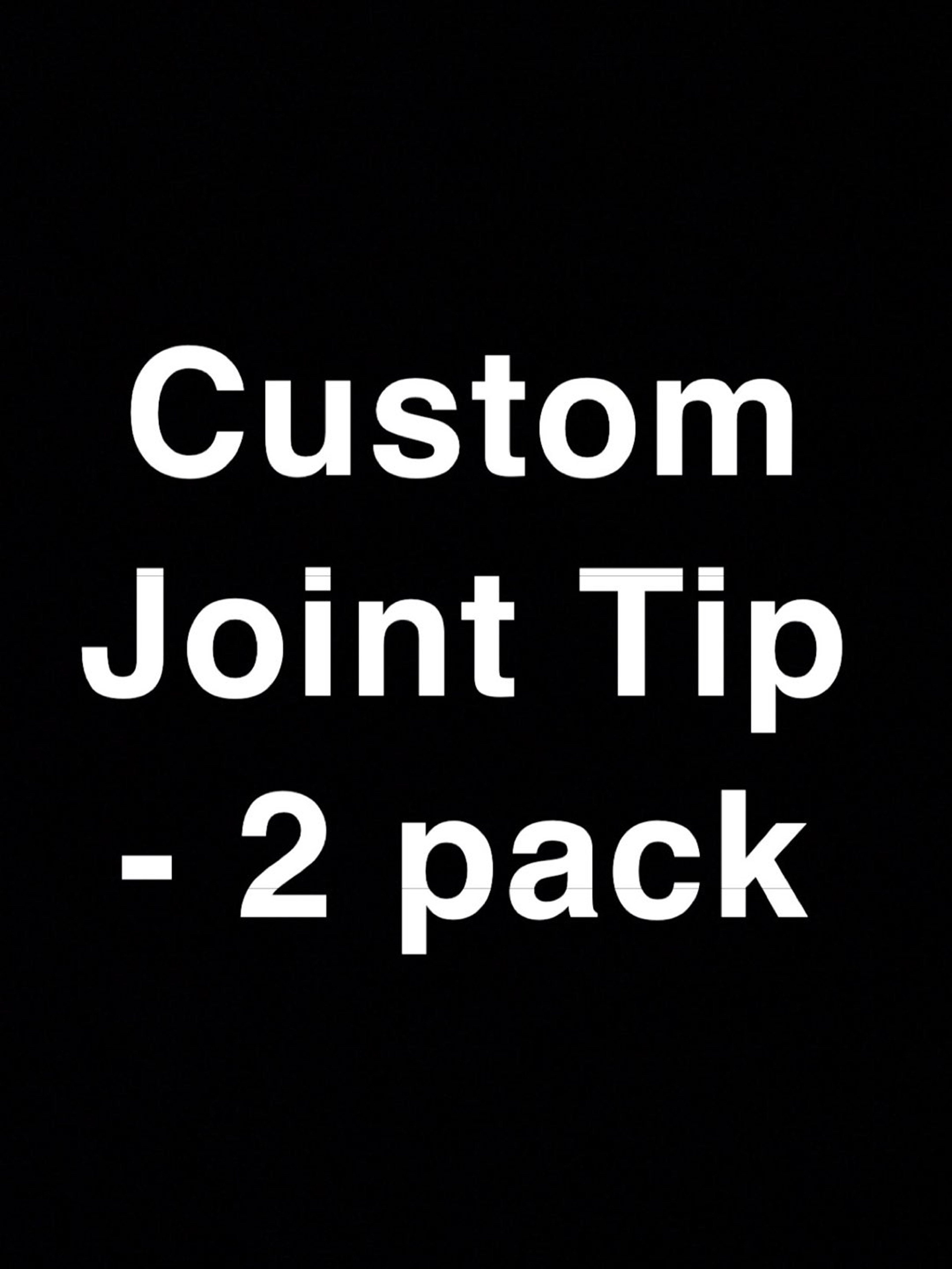 Preview pic of Custom Joint Tip #1 - 2 Pack