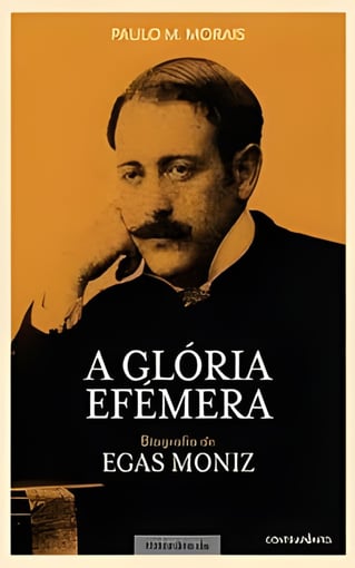 A Glória Efémera: Biografia de Egas Moniz