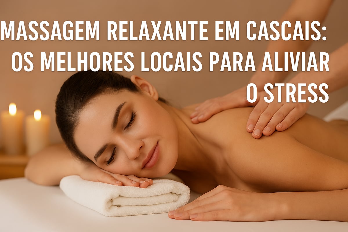 Massagem Relaxante em Cascais: Os Melhor Local Aliviar Stress
