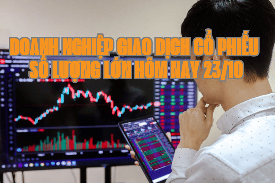 Chứng khoán hôm nay 23/10: 4 doanh nghiệp giao dịch cổ phiếu số lượng lớn