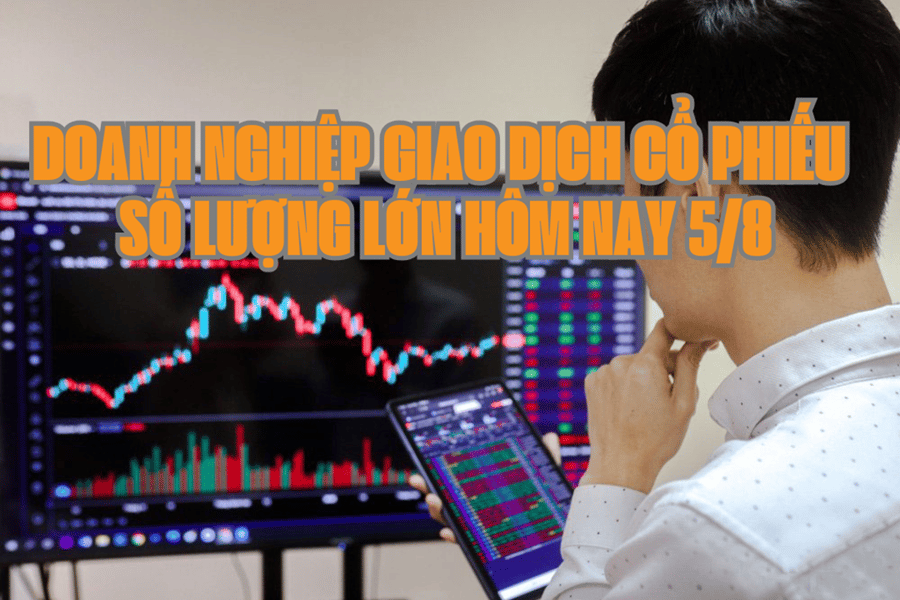 Chứng khoán hôm nay 5/8: Có 9 doanh nghiệp giao dịch cổ phiếu số lượng lớn