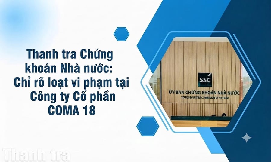 Thanh tra Chứng khoán chỉ rõ loạt vi phạm tại Công ty Cổ phần COMA 18