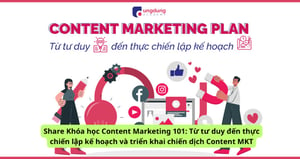 Khóa học Content Marketing 101: Từ tư duy đến thực chiến lập kế hoạch và triển khai chiến dịch Content MKT