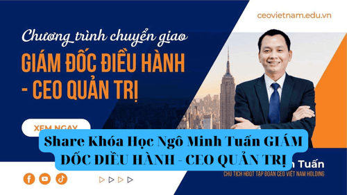 Khóa Học Ngô Minh Tuấn GIÁM ĐỐC ĐIỀU HÀNH – CEO QUẢN TRỊ