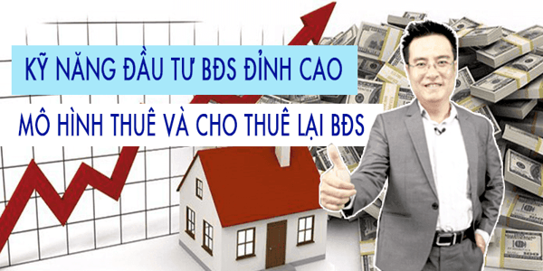 Khoá học Kỹ năng đầu tư bất động sản đỉnh cao – Mô hình thuê và cho thuê lại bất động sản