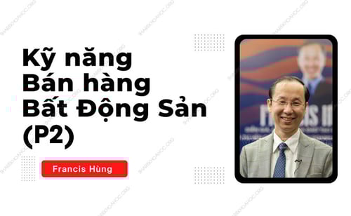 Khóa Học Kỹ Năng Bán Hàng Bất Động Sản (Phần 2) – Francis Hùng