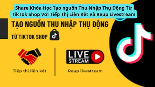 Khóa Học Thu nhập thụ động từ TikTok Shop với Tiếp thị liên kết và Reup Livestream