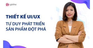 Khóa Học Thiết kế UX/UI – Tư duy phát triển sản phẩm đột phá – Gitiho – Bùi Thu Huế