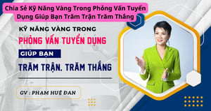 Chia Sẻ Kỹ Năng Vàng Trong Phỏng Vấn Tuyển Dụng Giúp Bạn Trăm Trận Trăm Thắng