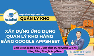 Khóa Học Xây Dựng Ứng Dụng Quản Lý Kho Hàng Bằng Google AppSheet