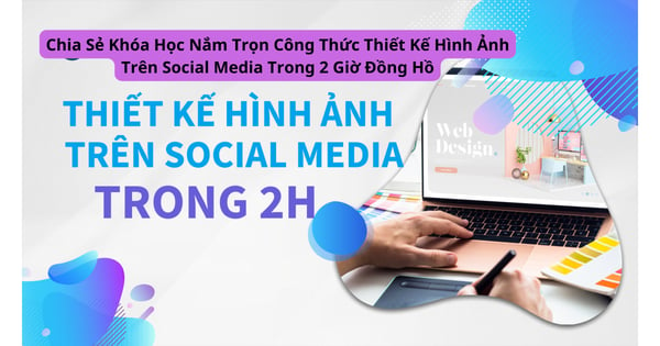 Khóa Học Nắm Trọn Công Thức Thiết Kế Hình Ảnh Trên Social Media Trong 2 Giờ Đồng Hồ