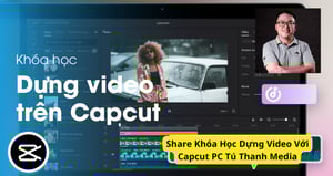 Khóa Học Dựng Video Với Capcut PC Tú Thanh Media