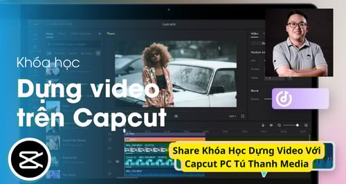 Khóa Học Dựng Video Với Capcut PC Tú Thanh Media