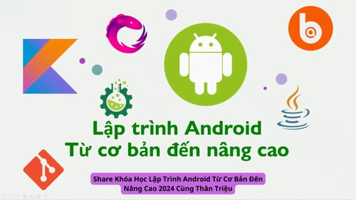 Khóa Học Lập Trình Android Từ Cơ Bản Đến Nâng Cao 2024 Cùng Thân Triệu