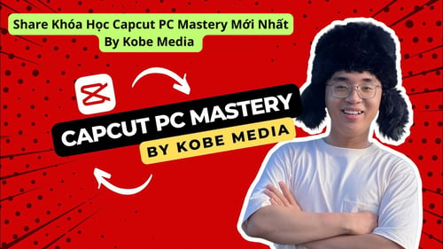 Khóa Học Capcut PC Mastery Mới Nhất By Kobe Media