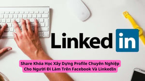 Khóa Học Xây Dựng Profile Chuyên Nghiệp Cho Người Đi Làm Trên Facebook Và LinkedIn