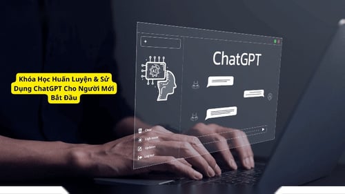 Khóa Học Huấn Luyện &amp; Sử Dụng ChatGPT Cho Người Mới Bắt Đầu