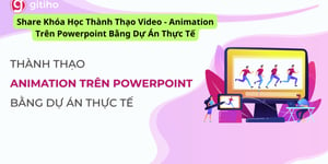 Khóa Học Thành Thạo Video – Animation Trên Powerpoint Bằng Dự Án Thực Tế