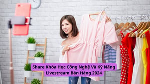 Khóa Học Công Nghệ Và Kỹ Năng Livestream Bán Hàng 2024