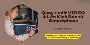 Khóa Học Quay + Edit VIDEO &amp; Lên Kịch Bản Từ Smartphone Cùng Lý Hòa Media