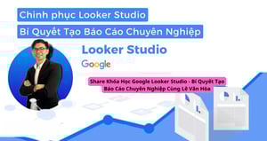 Share Khóa Học Google Looker Studio – Bí Quyết Tạo Báo Cáo Chuyên Nghiệp Cùng Lê Văn Hòa