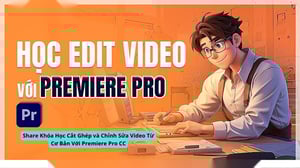 Khóa Học Cắt Ghép và Chỉnh Sửa Video Từ Cơ Bản Với Premiere Pro CC