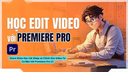 Khóa Học Cắt Ghép và Chỉnh Sửa Video Từ Cơ Bản Với Premiere Pro CC