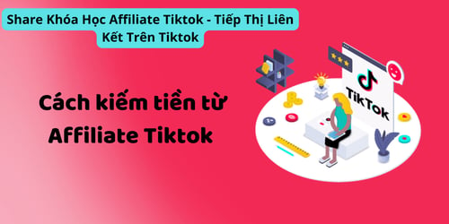 Khóa Học Affiliate Tiktok – Tiếp Thị Liên Kết Trên Tiktok