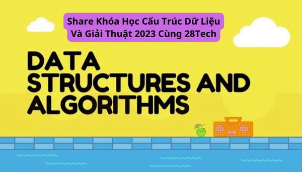 Khóa Học Cấu Trúc Dữ Liệu Và Giải Thuật 2023 Cùng 28Tech