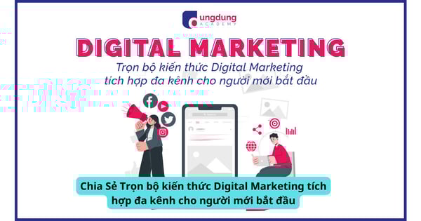 Chia Sẻ Trọn bộ kiến thức Digital Marketing tích hợp đa kênh cho người mới bắt đầu