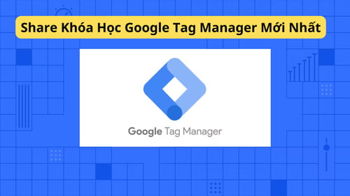 Khóa Học Google Tag Manager Mới Nhất