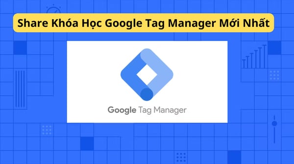 Khóa Học Google Tag Manager Mới Nhất