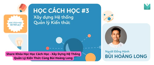 Khóa Học Học Cách Học – Xây Dựng Hệ Thống Quản Lý Kiến Thức Cùng Bùi Hoàng Long