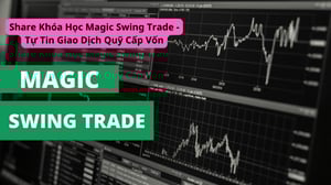 Khóa Học Magic Swing Trade – Tự Tin Giao Dịch Quỹ Cấp Vốn
