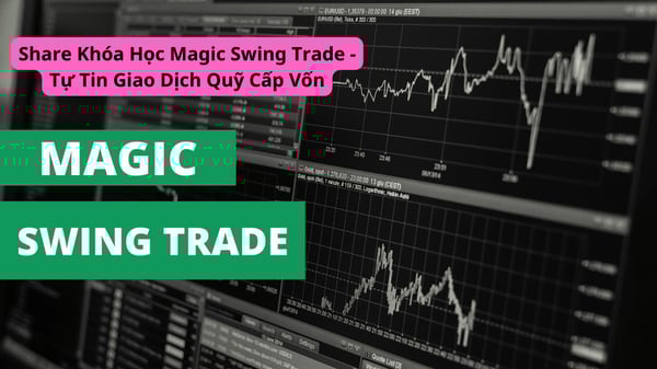 Khóa Học Magic Swing Trade – Tự Tin Giao Dịch Quỹ Cấp Vốn