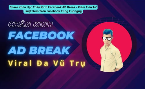 Khóa Học Chân Kinh Facebook AD Break – Kiếm Tiền Từ Lượt Xem Trên Facebook Cùng Cuongug