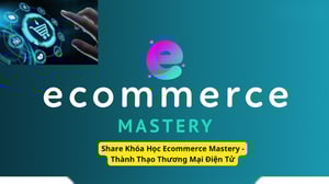 Khóa Học Ecommerce Mastery – Thành Thạo Thương Mại Điện Tử