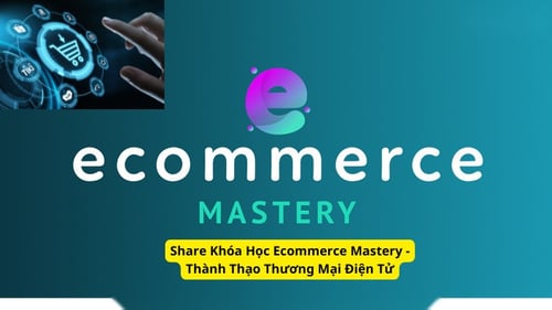 Khóa Học Ecommerce Mastery – Thành Thạo Thương Mại Điện Tử