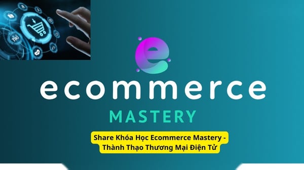 Khóa Học Ecommerce Mastery – Thành Thạo Thương Mại Điện Tử