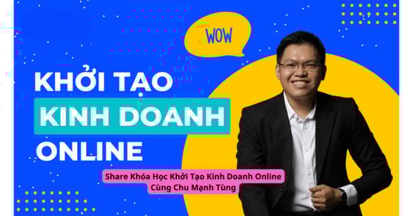 Khóa Học Khởi Tạo Kinh Doanh Online Cùng Chu Mạnh Tùng