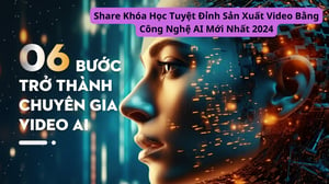 Khóa Học Tuyệt Đỉnh Sản Xuất Video Bằng Công Nghệ AI Mới Nhất 2024