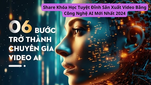 Khóa Học Tuyệt Đỉnh Sản Xuất Video Bằng Công Nghệ AI Mới Nhất 2024