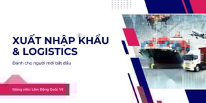 Học Xuất Nhập Khẩu &amp; Logistics Online Cùng Lâm Đặng Quốc Vệ