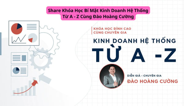 Khóa Học Bí Mật Kinh Doanh Hệ Thống Từ A – Z Cùng Đào Hoàng Cường