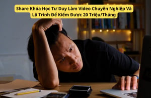 Khóa Học Tư Duy Làm Video Chuyên Nghiệp Và Lộ Trình Để Kiếm Được 20 Triệu/Tháng