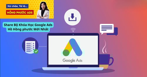 Bộ Khóa Học Google Ads Hồ Hồng phước Mới Nhất