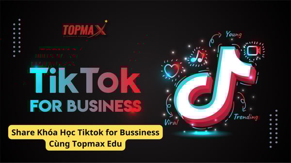Khóa Học Tiktok for Bussiness Cùng Topmax Edu