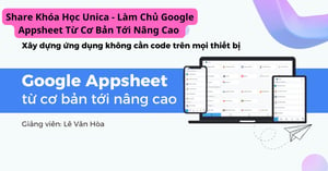 Khóa Học Unica – Làm Chủ Google Appsheet Từ Cơ Bản Tới Nâng Cao
